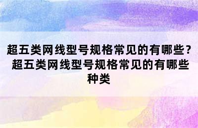 超五类网线型号规格常见的有哪些？ 超五类网线型号规格常见的有哪些种类